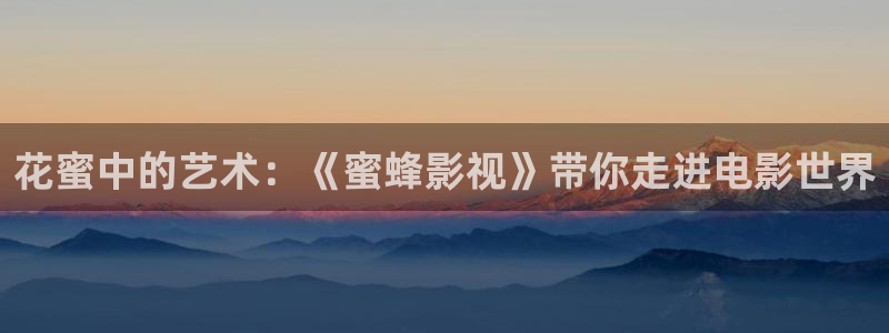 苍苍影院在线看：花蜜中的艺术：《蜜蜂影视》带你走进电影世界