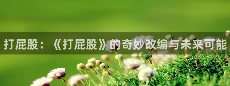 苍苍影院电影在线观看：打屁股：《打屁股》的奇妙改编与未来可能
