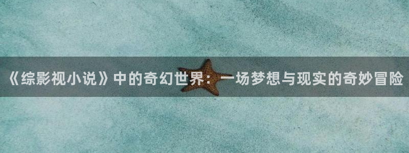yy苍苍私人影院免费：《综影视小说》中的奇幻世界：一场梦想与现实的奇妙冒险