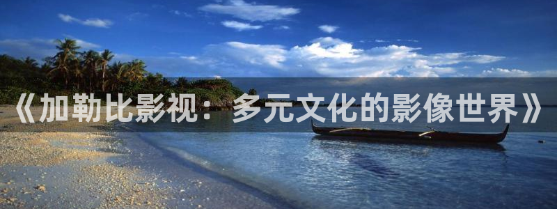 苍苍影院免费观看的电视剧：《加勒比影视：多元文化的影像世界》