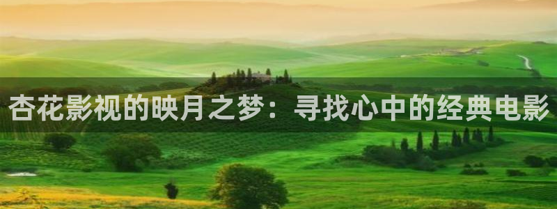 苍苍影院免费观看：杏花影视的映月之梦：寻找心中的经典电影
